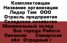 Комплектовщик › Название организации ­ Лидер Тим, ООО › Отрасль предприятия ­ Складское хозяйство › Минимальный оклад ­ 30 000 - Все города Работа » Вакансии   . Самарская обл.,Отрадный г.